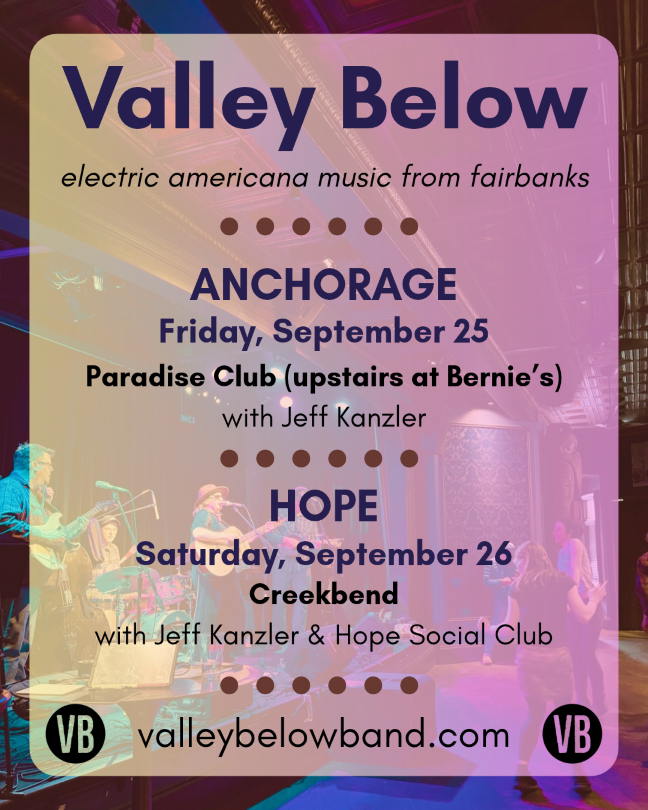 Photo of band with text on top that says: Valley Below, electric Americana music from Fairbanks. Anchorage, Friday, September 25 at Paradise Club (upstairs at Bernie's) with Jeff Kanzler. Hope, Saturday September 26 at the Creekbend with Hope Social Club and Jeff Kanzler